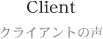 Client クライアントの声