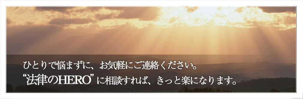 ひとりで悩まずに、お気軽にご連絡ください。法律のHERO に相談すれば、きっと楽になります。