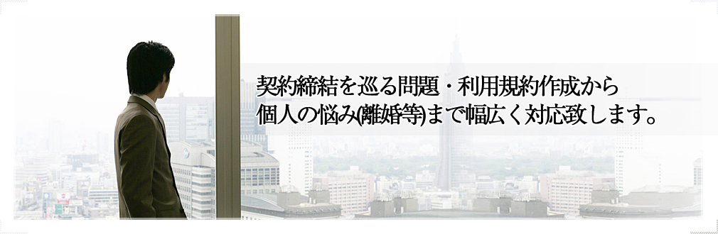 契約締結を巡る問題・利用規約作成から個人の悩み(離婚等)まで幅広く対応致します。