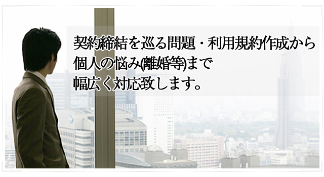 契約締結を巡る問題・利用規約作成から個人の悩み(離婚等)まで幅広く対応致します。