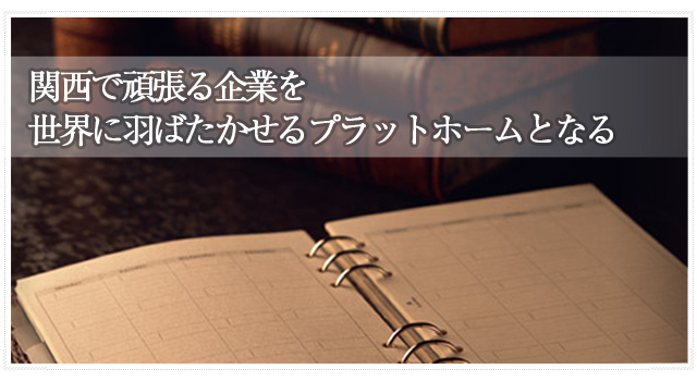関西で頑張る企業を世界に羽ばたかせるプラットホームとなる